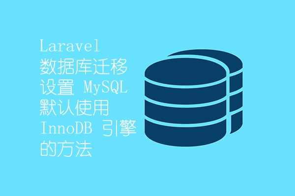 Laravel 数据库迁移设置 MySQL 默认使用 InnoDB 引擎的方法