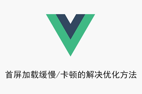 Vue 首屏加载缓慢/卡顿的解决优化方法